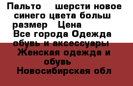 Пальто 70 шерсти новое синего цвета больш. размер › Цена ­ 2 999 - Все города Одежда, обувь и аксессуары » Женская одежда и обувь   . Новосибирская обл.